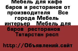 Мебель для кафе, баров и ресторанов от производителя. - Все города Мебель, интерьер » Мебель для баров, ресторанов   . Татарстан респ.